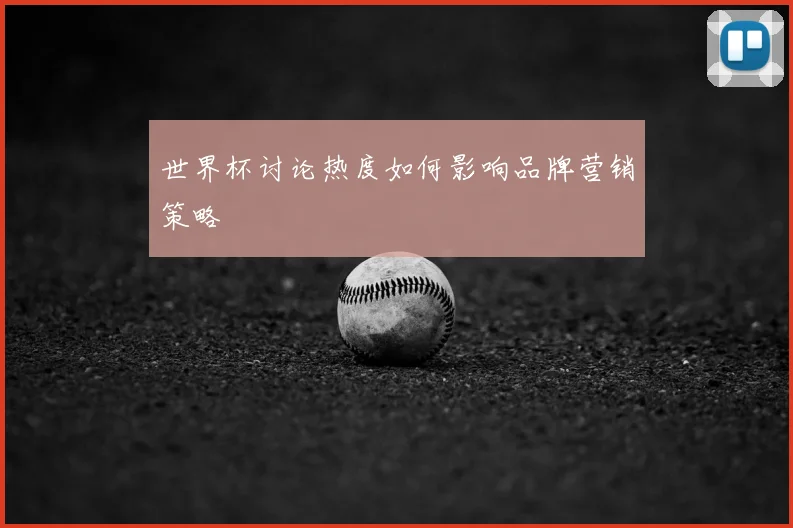 世界杯讨论热度如何影响品牌营销策略