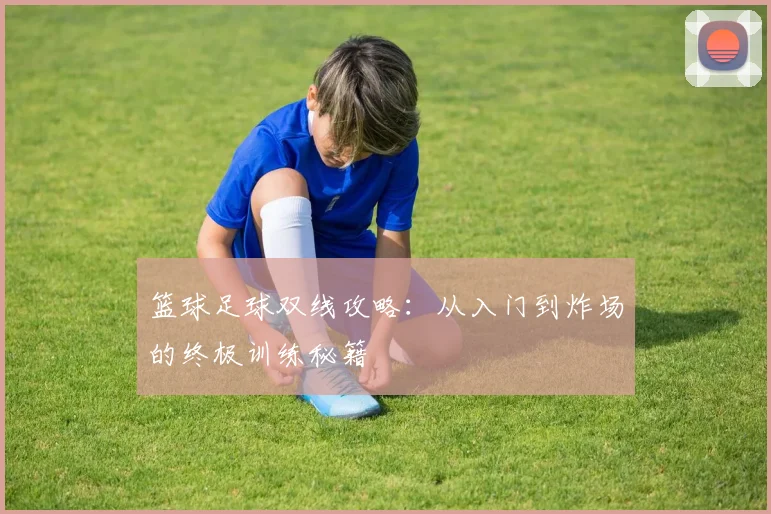 篮球足球双线攻略:从入门到炸场的终极训练秘籍