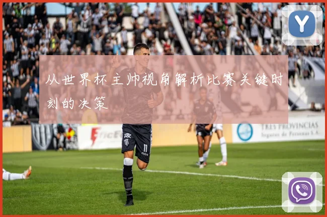 从世界杯主帅视角解析比赛关键时刻的决策