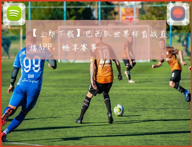 【立即下载】巴西队世界杯首战直播APP，畅享赛事