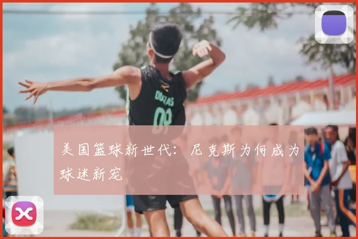 美国篮球新世代:尼克斯为何成为球迷新宠