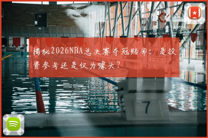 揭秘2026NBA总决赛夺冠赔率：是投资参考还是仅为噱头？