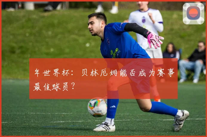 年世界杯：贝林厄姆能否成为赛事最佳球员？