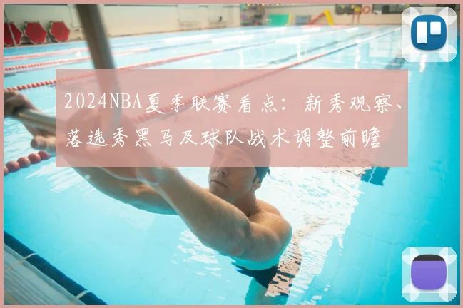 2024NBA夏季联赛看点：新秀观察、落选秀黑马及球队战术调整前瞻