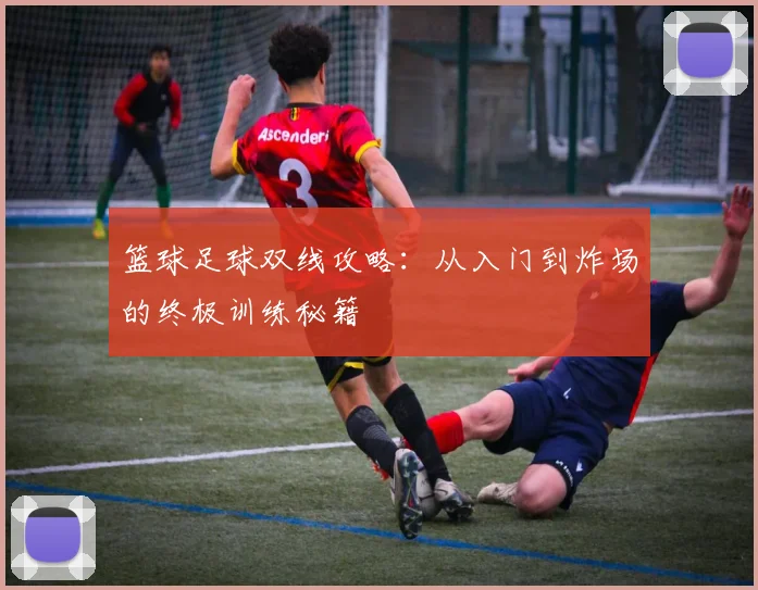 篮球足球双线攻略:从入门到炸场的终极训练秘籍