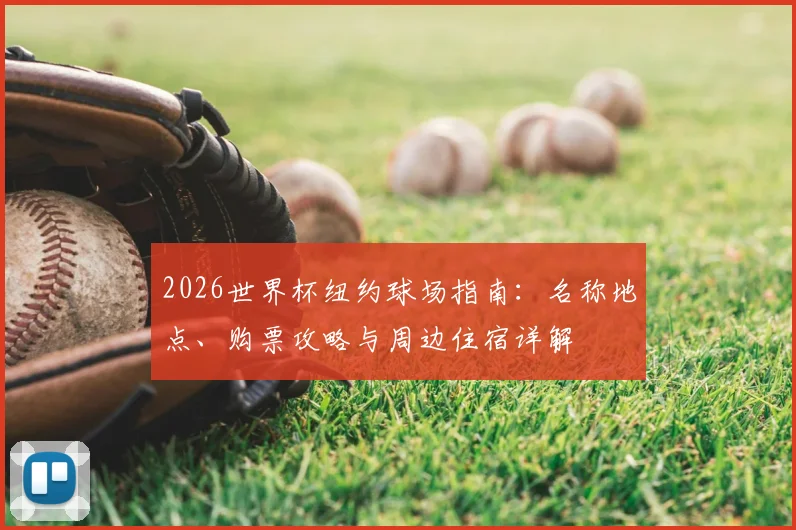 2026世界杯纽约球场指南:名称地点、购票攻略与周边住宿详解