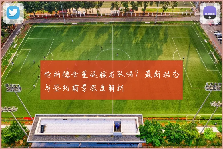 伦纳德会重返猛龙队吗?最新动态与签约前景深度解析