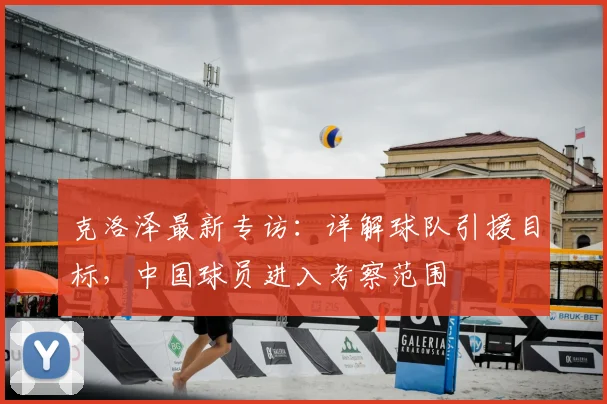 克洛泽最新专访:详解球队引援目标,中国球员进入考察范围