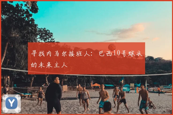 寻找内马尔接班人:巴西10号球衣的未来主人