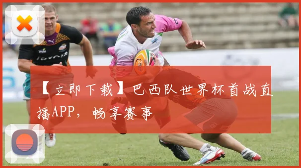 【立即下载】巴西队世界杯首战直播APP，畅享赛事
