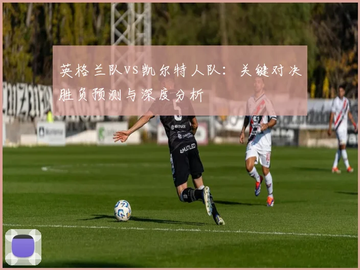 英格兰队vs凯尔特人队:关键对决胜负预测与深度分析