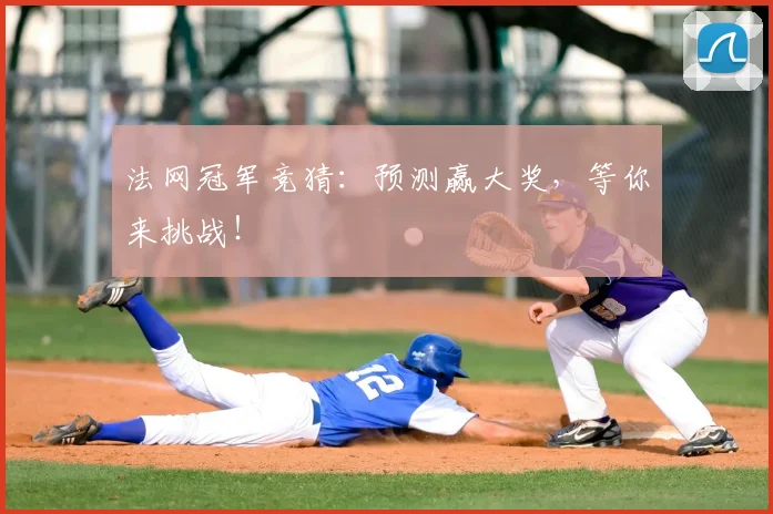 法网冠军竞猜：预测赢大奖，等你来挑战！
