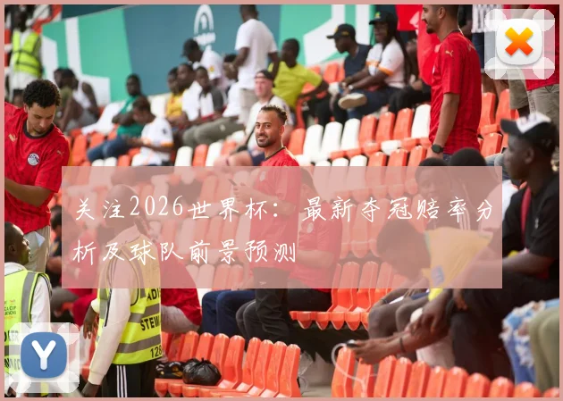 关注2026世界杯：最新夺冠赔率分析及球队前景预测