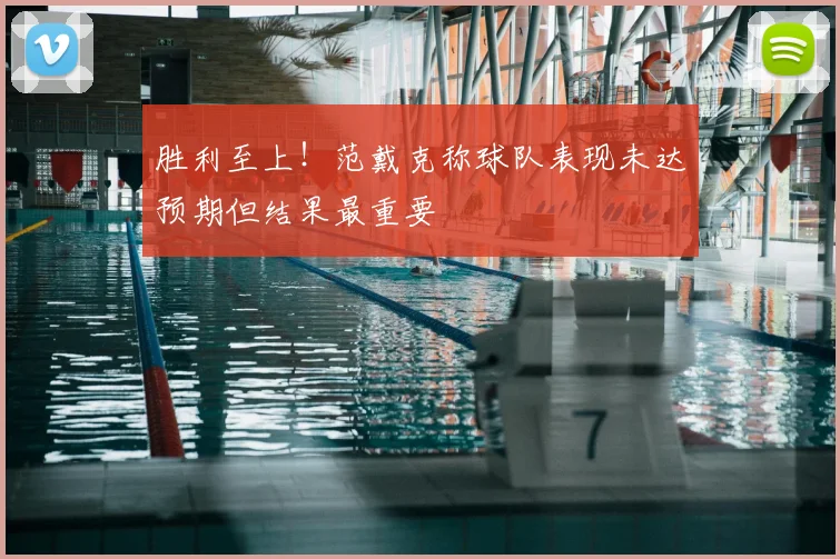 胜利至上！范戴克称球队表现未达预期但结果最重要