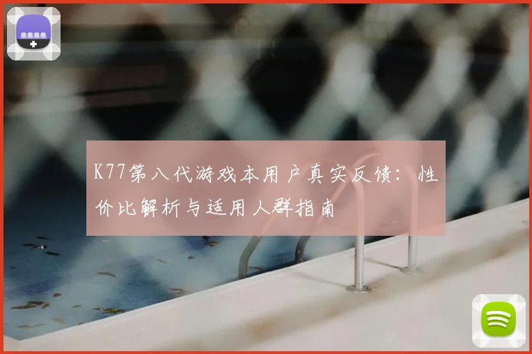 K77第八代游戏本用户真实反馈：性价比解析与适用人群指南