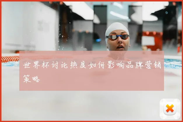 世界杯讨论热度如何影响品牌营销策略